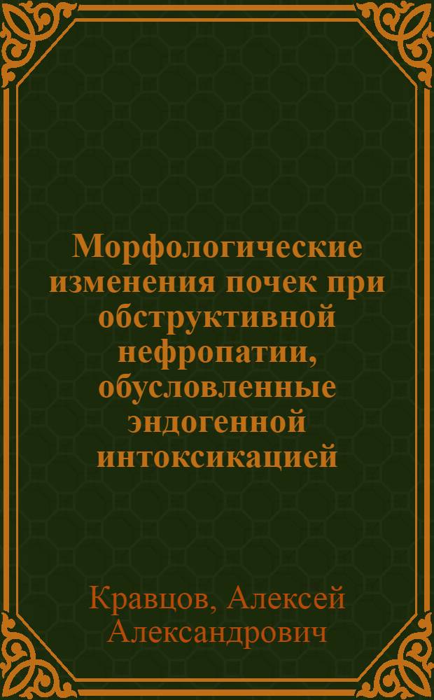 Морфологические изменения почек при обструктивной нефропатии, обусловленные эндогенной интоксикацией : автореф. дис. на соиск. учен. степ. канд. мед. наук : специальность 14.00.15 <Патол. анатомия>
