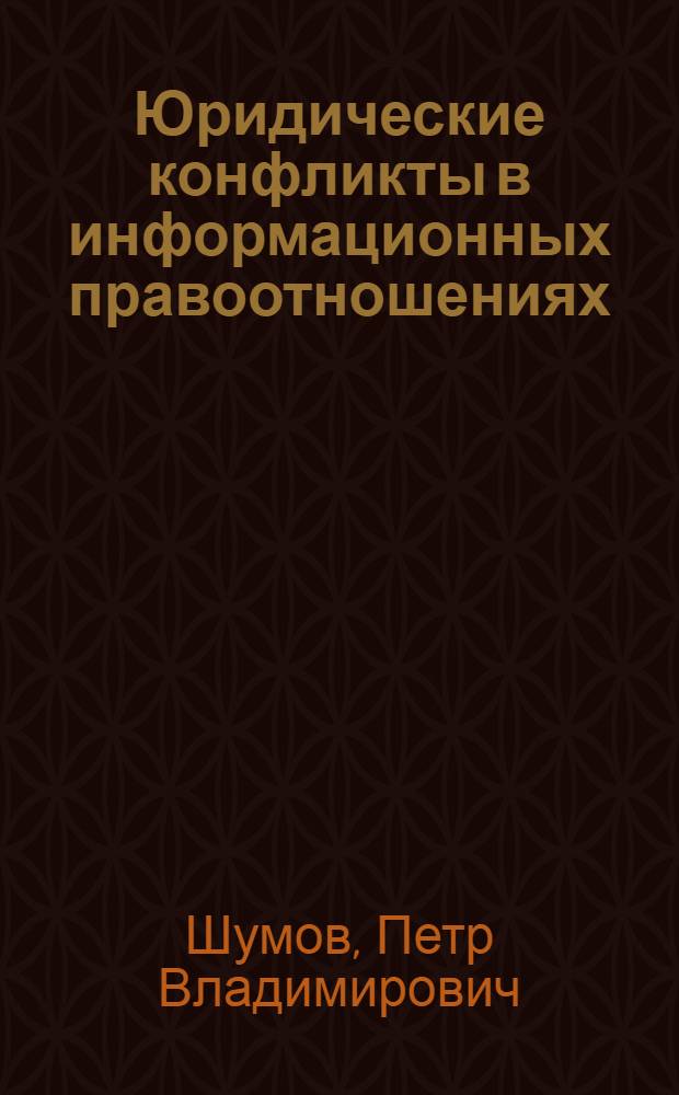 Юридические конфликты в информационных правоотношениях : автореф. дис. на соиск. учен. степ. канд. юрид. наук : специальность 12.00.01 <Теория и история права и государства; история правовых учений>