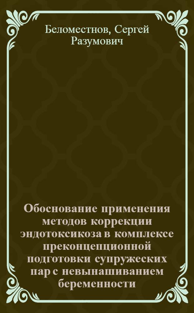Обоснование применения методов коррекции эндотоксикоза в комплексе преконцепционной подготовки супружеских пар с невынашиванием беременности : автореф. дис. на соиск. учен. степ. канд. мед. наук : специальность 14.00.01 <Акушерство и гинекология>