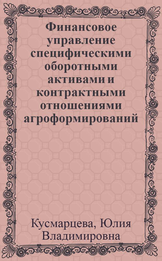 Финансовое управление специфическими оборотными активами и контрактными отношениями агроформирований : автореф. дис. на соиск. учен. степ. канд. экон. наук : специальность 08.00.10 <Финансы, денеж. обращение и кредит>