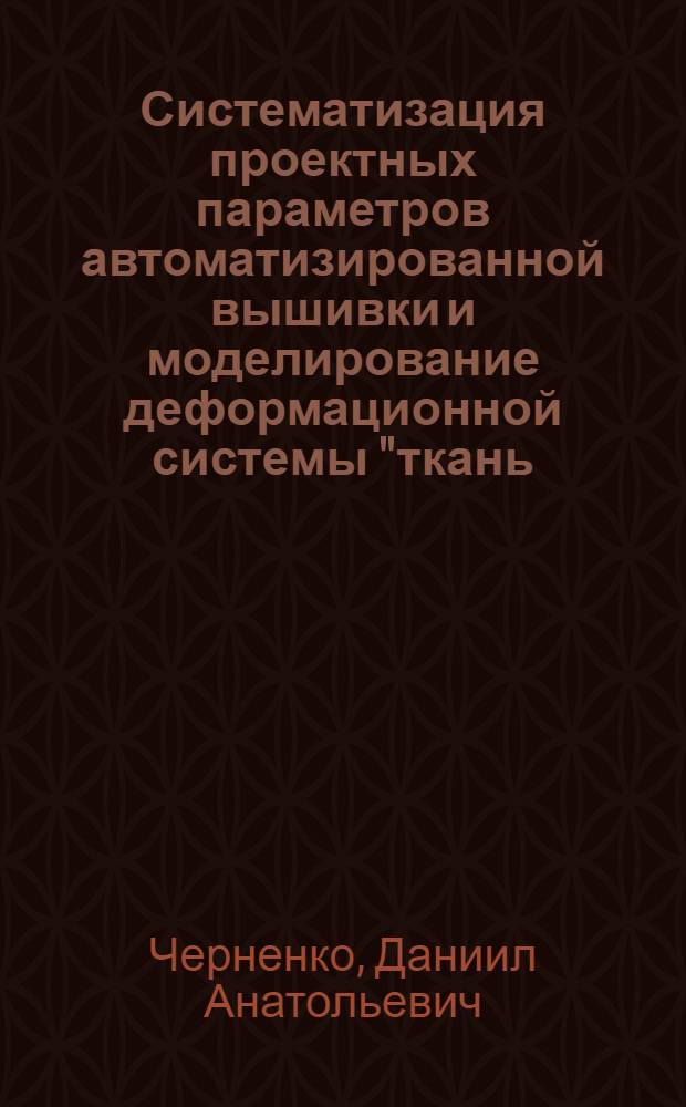 Систематизация проектных параметров автоматизированной вышивки и моделирование деформационной системы "ткань - вышивка" : автореф. дис. на соиск. учен. степ. канд. техн. наук : специальность 17.00.06 <Техн. эстетика и дизайн>