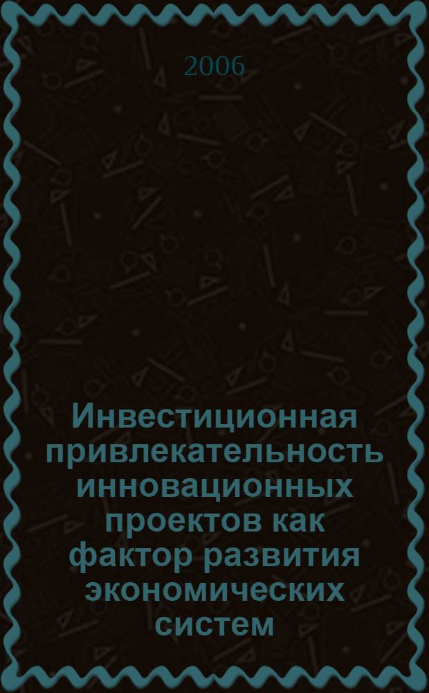Инвестиционная привлекательность инновационных проектов как фактор развития экономических систем : автореф. дис. на соиск. учен. степ. канд. экон. наук : специальность 08.00.05 <Экономика и упр. нар. хоз-вом>