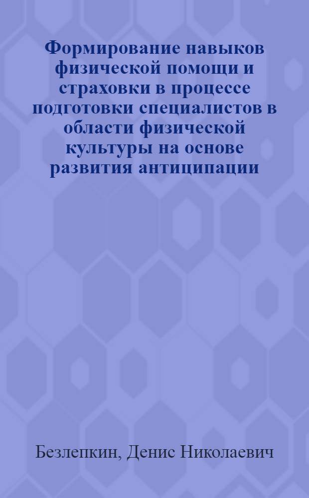 Формирование навыков физической помощи и страховки в процессе подготовки специалистов в области физической культуры на основе развития антиципации : автореф. дис. на соиск. учен. степ. канд. пед. наук : специальность 13.00.04 <Теория и методика физ. воспитания, спортив. тренировки, оздоровит. и адаптив. физ. культуры>