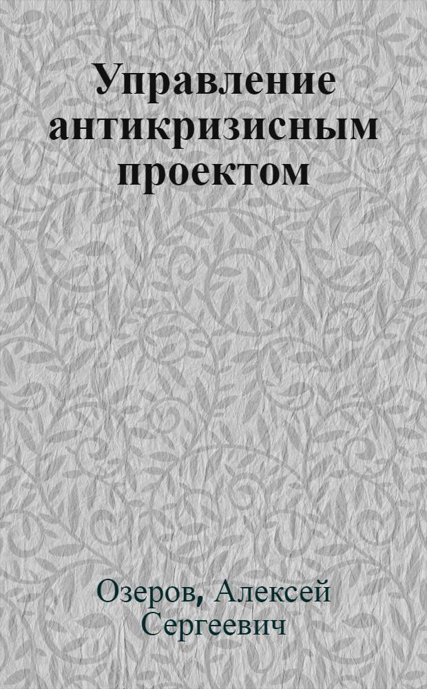 Управление антикризисным проектом : автореф. дис. на соиск. учен. степ. канд. экон. наук : специальность 08.00.05 <Экономика и упр. нар. хоз-вом>