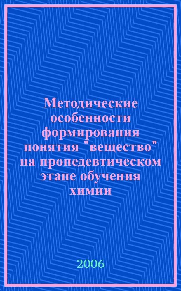 Методические особенности формирования понятия "вещество" на пропедевтическом этапе обучения химии : автореф. дис. на соиск. учен. степ. канд. пед. наук : специальность 13.00.02 <Теория и методика обучения и воспитания>