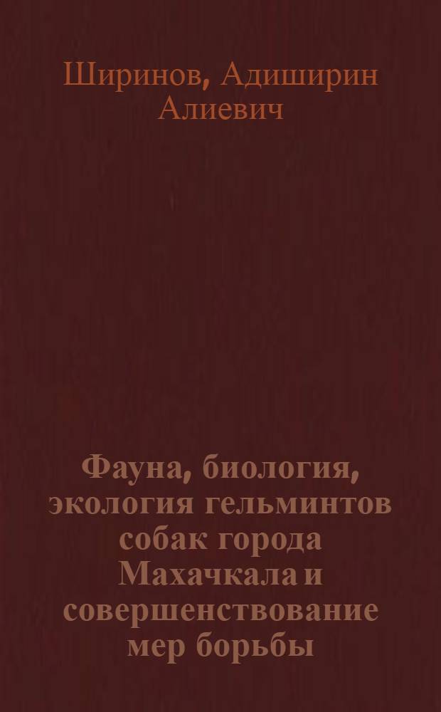 Фауна, биология, экология гельминтов собак города Махачкала и совершенствование мер борьбы : автореф. дис. на соиск. учен. степ. канд. биол. наук : специальность 03.00.19 <Паразитология>