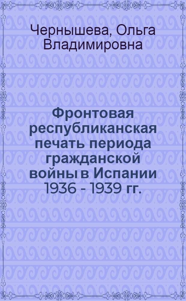 Фронтовая республиканская печать периода гражданской войны в Испании 1936 - 1939 гг. : (на примере газеты" Милисиа популар" ) : автореф. дис. на соиск. учен. степ. канд. филол. наук : специальность 10.01.10 <Журналистика>