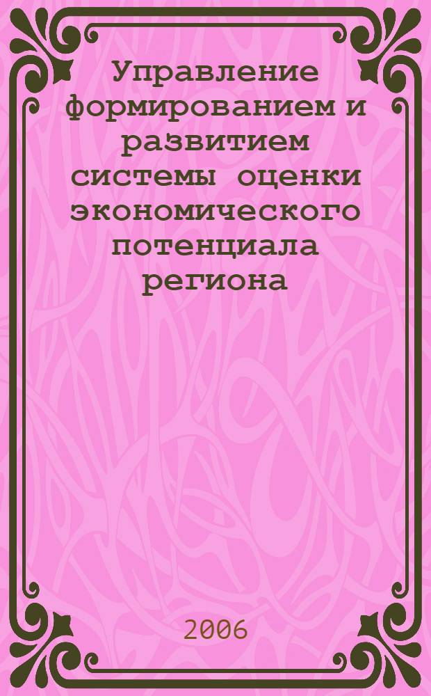 Управление формированием и развитием системы оценки экономического потенциала региона : автореф. дис. на соиск. учен. степ. канд. экон. наук : специальность 08.00.05 <Экономика и упр. нар. хоз-вом>
