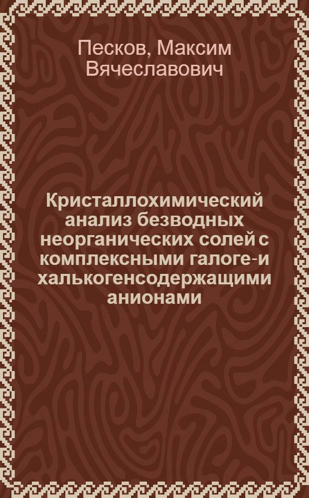 Кристаллохимический анализ безводных неорганических солей с комплексными галоген- и халькогенсодержащими анионами : автореф. дис. на соиск. учен. степ. канд. хим. наук : специальность 02.00.01 <Неорган. химия>