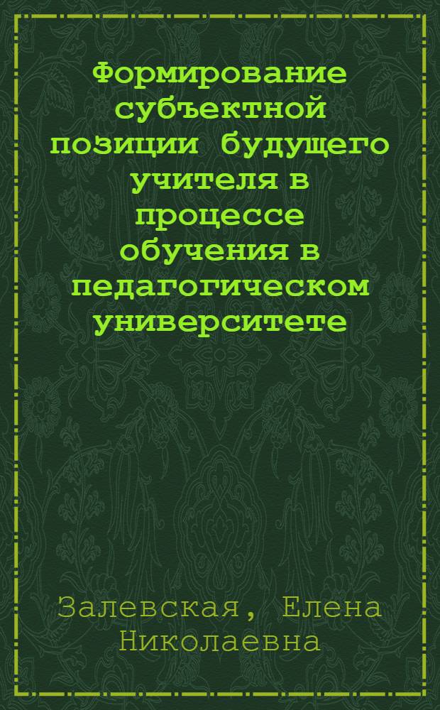 Формирование субъектной позиции будущего учителя в процессе обучения в педагогическом университете : автореф. дис. на соиск. учен. степ. канд. пед. наук : специальность 13.00.01 <Общ. педагогика, история педагогики и образования>