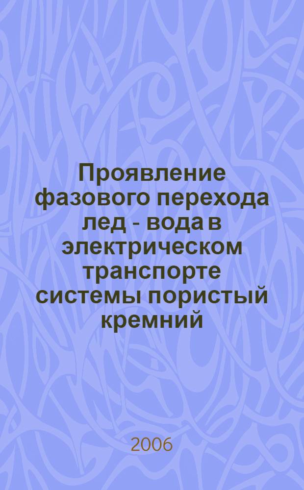 Проявление фазового перехода лед - вода в электрическом транспорте системы пористый кремний - адсорбированная вода : автореф. дис. на соиск. учен. степ. канд. физ.-мат. наук : специальность 01.04.17