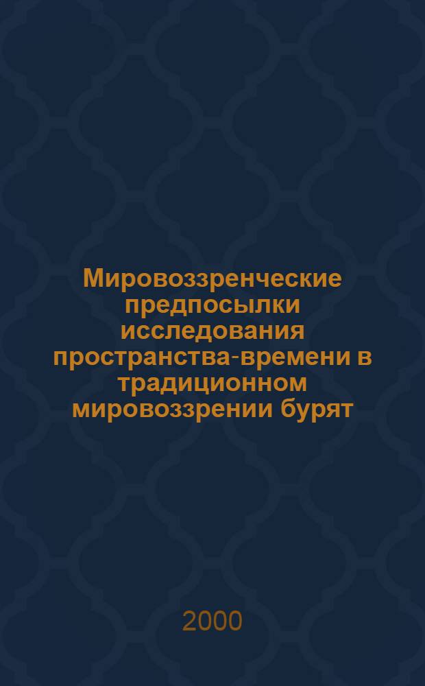 Мировоззренческие предпосылки исследования пространства-времени в традиционном мировоззрении бурят : автореферат диссертации на соискание ученой степени к.ист.н. : специальность 24.00.02
