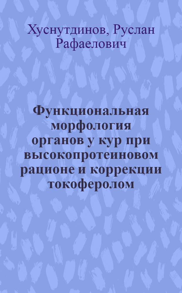 Функциональная морфология органов у кур при высокопротеиновом рационе и коррекции токоферолом : автореф. дис. на соиск. учен. степ. канд. биол. наук : специальность 16.00.02 <Патология, онкология и морфология животных>
