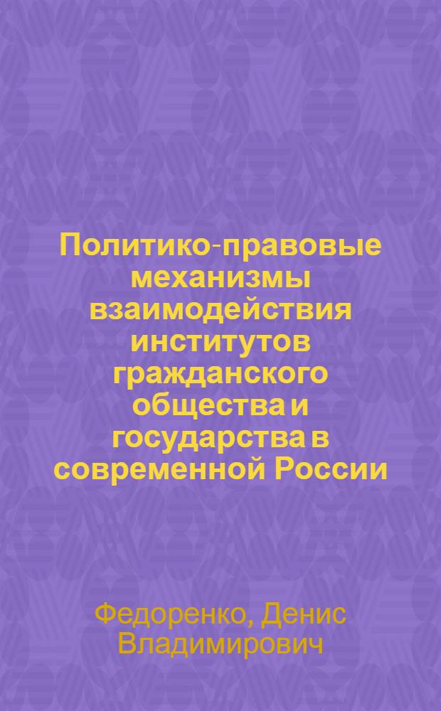Политико-правовые механизмы взаимодействия институтов гражданского общества и государства в современной России : автореф. дис. на соиск. учен. степ. канд. юрид. наук : специальность 23.00.02 <Полит. ин-ты, этнополит. конфликтология, нац. и полит. процессы и технологии>