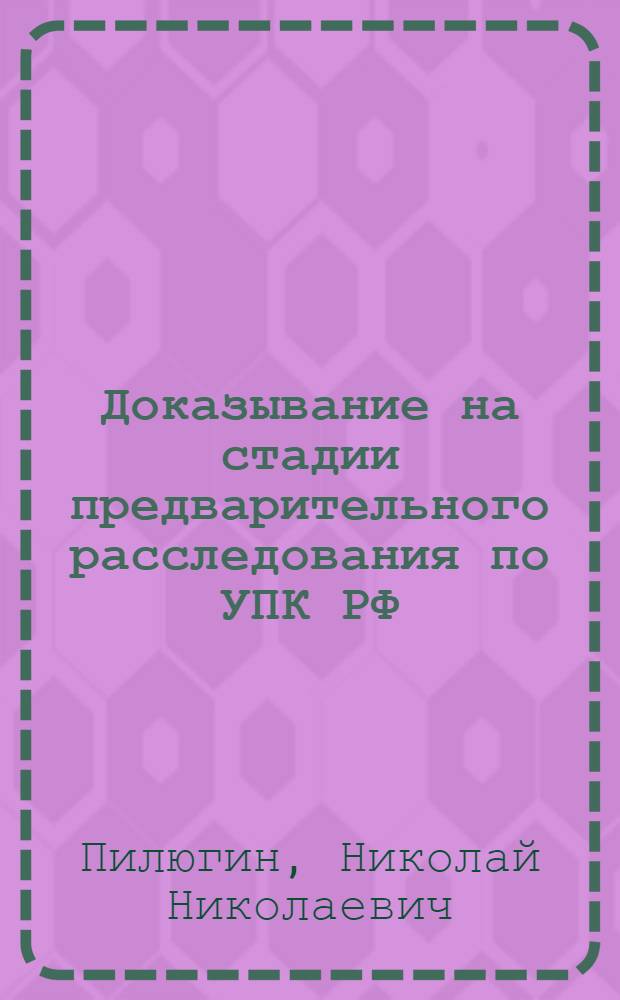 Доказывание на стадии предварительного расследования по УПК РФ : автореф. дис. на соиск. учен. степ. канд. юрид. наук : специальность 12.00.09 <Уголов. процесс, криминалистика и судеб. экспертиза; оператив.-розыскная деятельность>