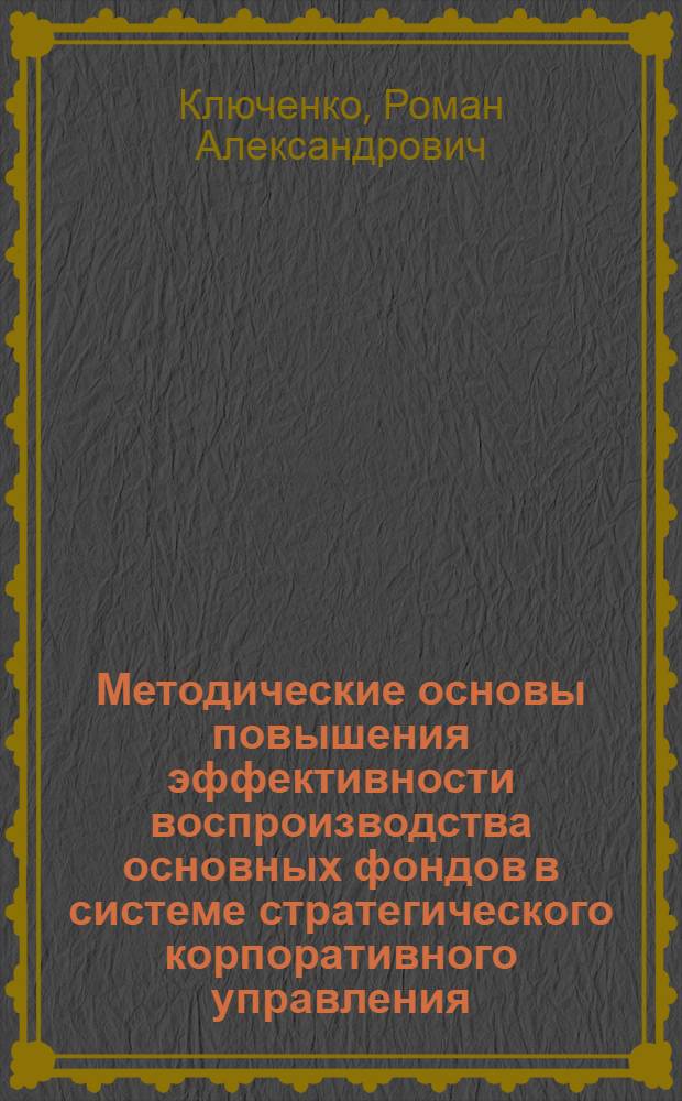 Методические основы повышения эффективности воспроизводства основных фондов в системе стратегического корпоративного управления : автореф. дис. на соиск. учен. степ. канд. экон. наук : специальность 08.00.05 <Экономика и упр. нар. хоз-вом>