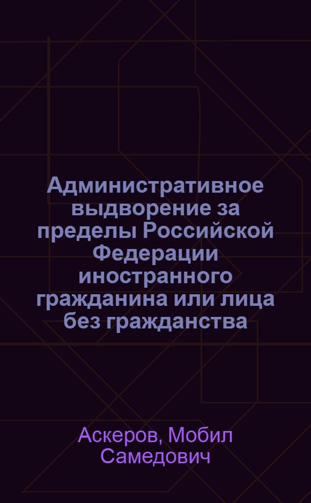 Административное выдворение за пределы Российской Федерации иностранного гражданина или лица без гражданства : автореф. дис. на соиск. учен. степ. канд. юрид. наук : специальность 12.00.14 <Адм. право, финансовое право, информ. право>