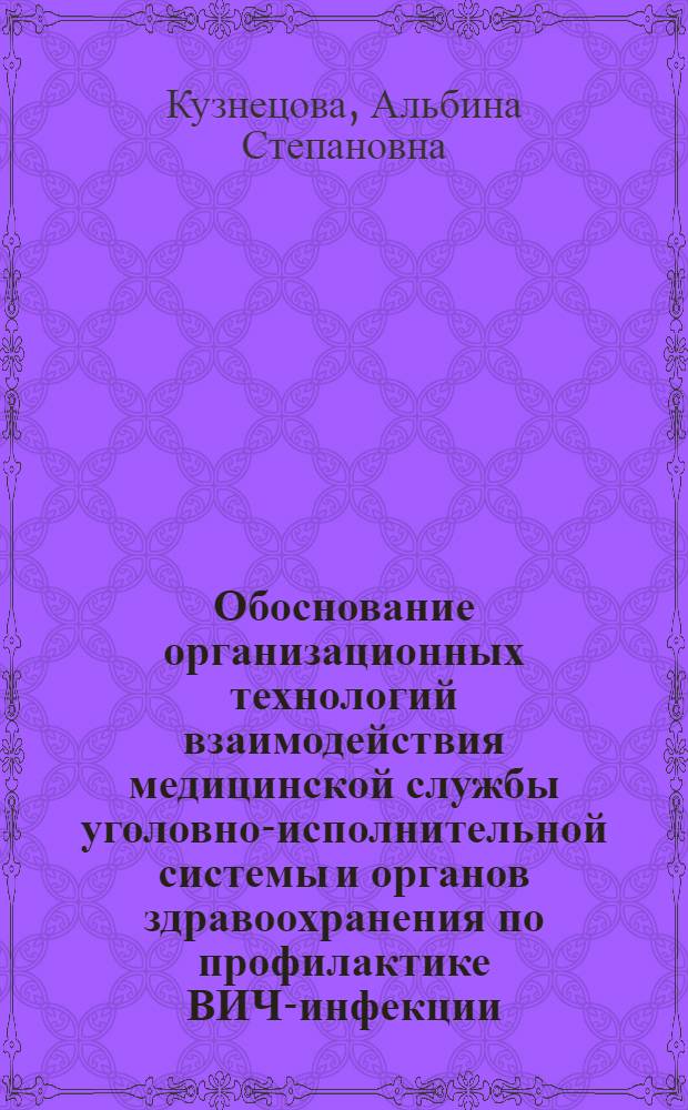 Обоснование организационных технологий взаимодействия медицинской службы уголовно-исполнительной системы и органов здравоохранения по профилактике ВИЧ-инфекции : автореф. дис. на соиск. учен. степ. канд. мед. наук : специальность 14.00.33 <Обществ. здоровье и здравоохранение>