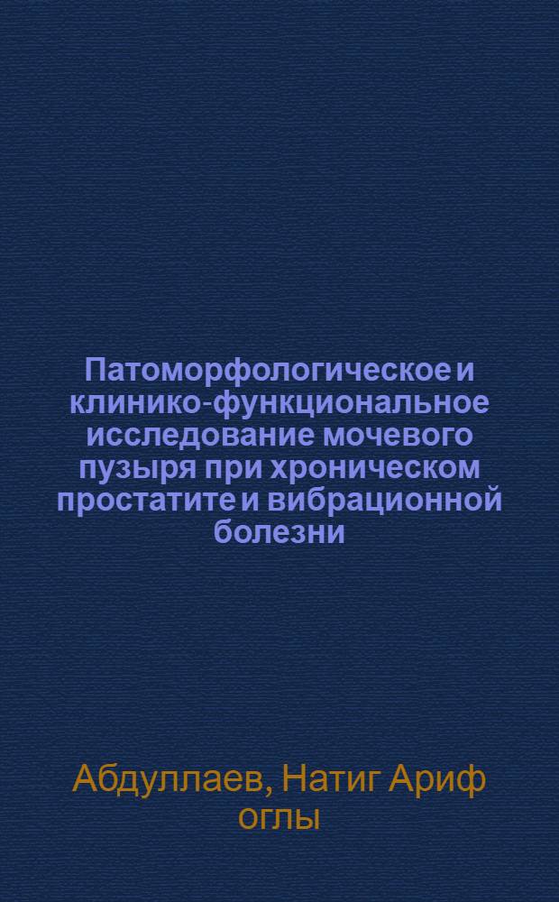 Патоморфологическое и клинико-функциональное исследование мочевого пузыря при хроническом простатите и вибрационной болезни : автореф. дис. на соиск. учен. степ. канд. мед. наук : специальность 14.00.15 <Патол. анатомия> : специальность 14.00.16 <Патол. физиология>