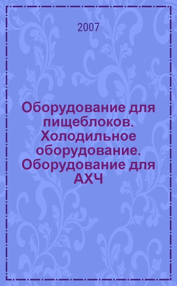 Оборудование для пищеблоков. Холодильное оборудование. Оборудование для АХЧ : каталог