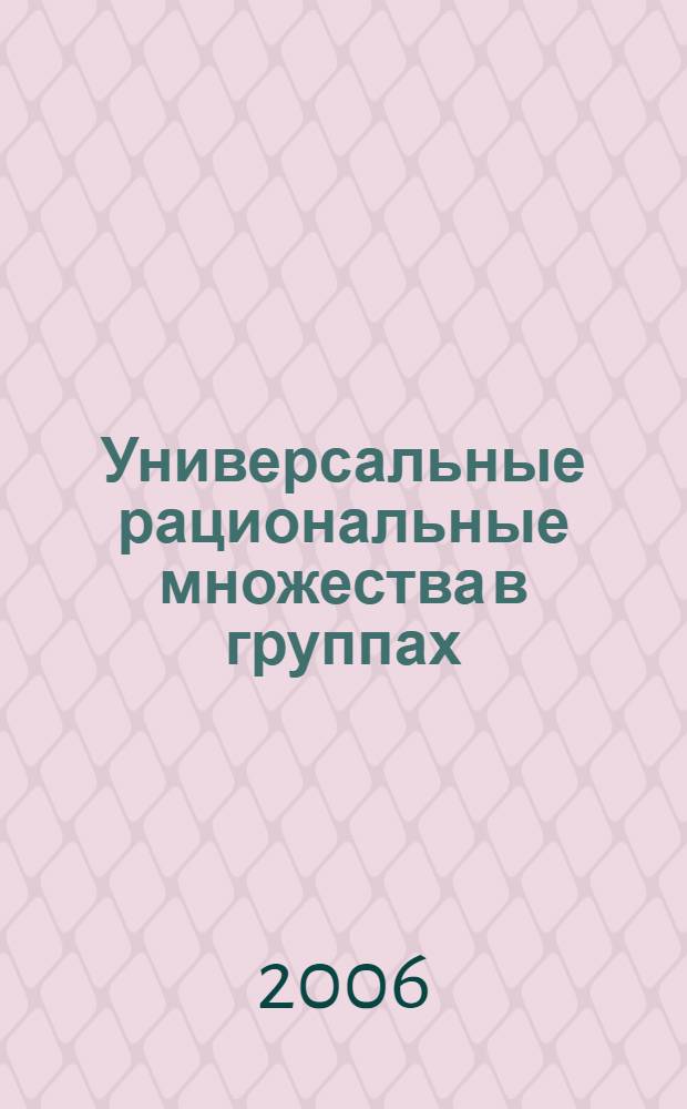 Универсальные рациональные множества в группах : автореф. дис. на соиск. учен. степ. канд. физ.-мат. наук : специальность 01.01.06 <Мат. логика, алгебра и теория чисел>