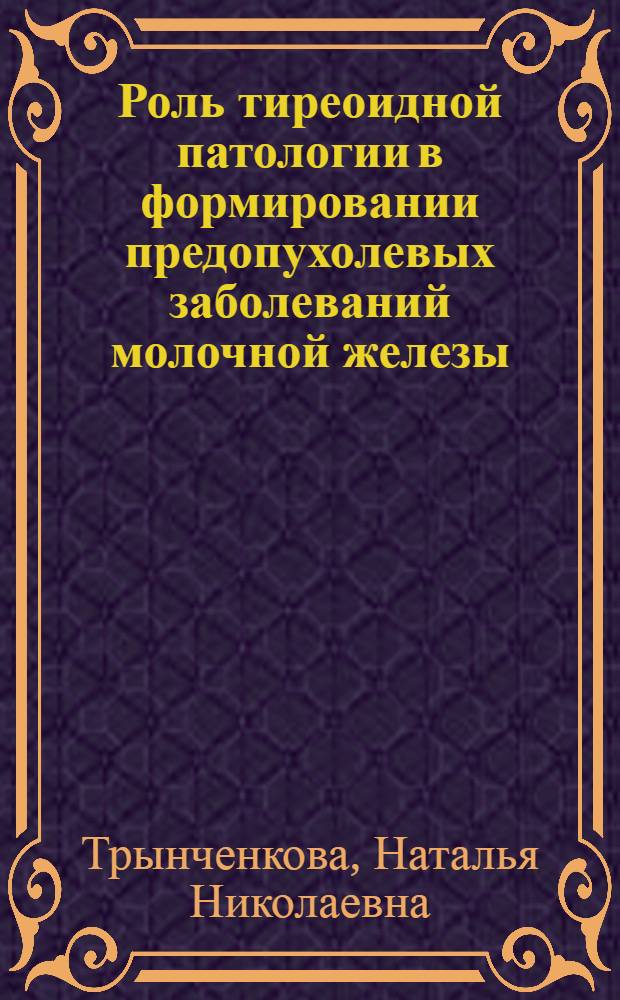 Роль тиреоидной патологии в формировании предопухолевых заболеваний молочной железы : автореф. дис. на соиск. учен. степ. канд. мед. наук : специальность 14.00.14 <Онкология> : специальность 14.00.03 <Эндокринология>