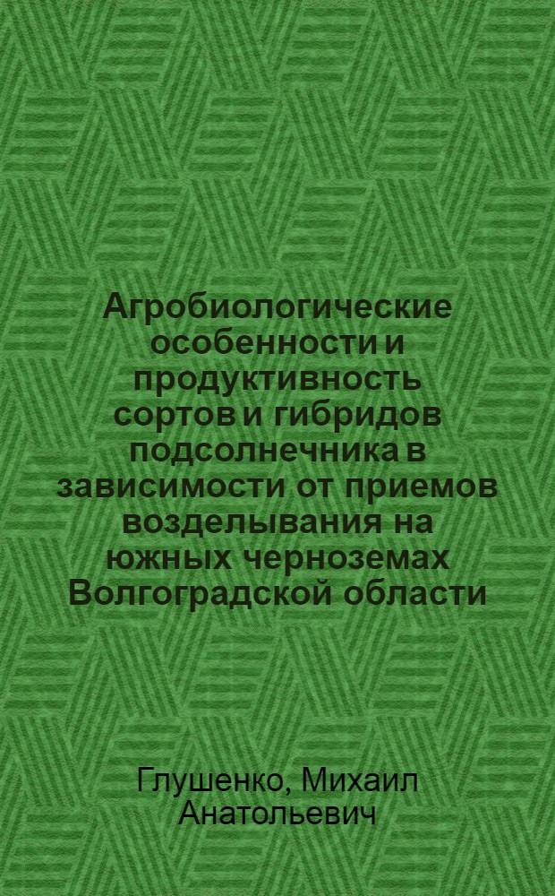 Агробиологические особенности и продуктивность сортов и гибридов подсолнечника в зависимости от приемов возделывания на южных черноземах Волгоградской области : автореф. дис. на соиск. учен. степ. канд. с.-х. наук : специальность 06.01.09 <Растениеводство>