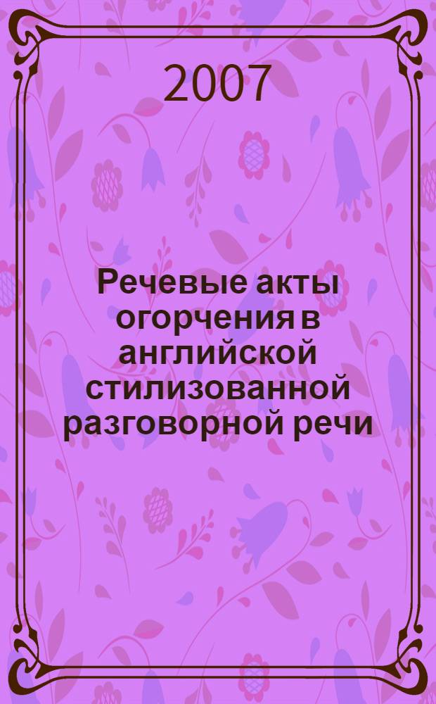 Речевые акты огорчения в английской стилизованной разговорной речи : (на материале англоязычной художественной литературы XVIII-XXI вв.) : автореф. дис. на соиск. учен. степ. канд. филол. наук : специальность 10.02.04 <Герм. яз.>