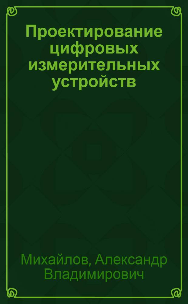 Проектирование цифровых измерительных устройств : учебное пособие : для студентов вузов, обучающихся по направлению подготовки 200100 - Приборостроение и специальности 200106 - Информационно-измерительная техника и технологии