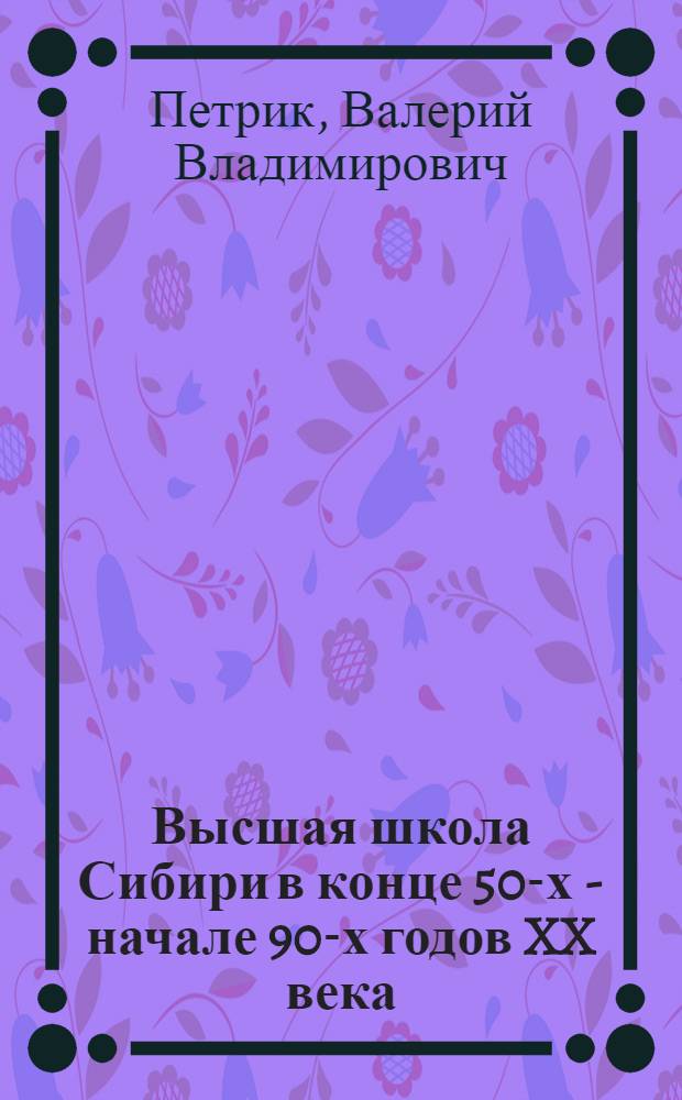 Высшая школа Сибири в конце 50-х - начале 90-х годов XX века = Higher school of Siberia at the end of the 50s-the beginning of the 90s of the XX th century