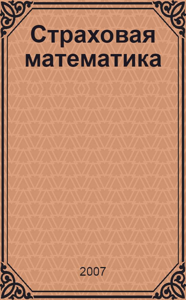 Страховая математика : практический курс : учебное пособие : для студентов высших учебных заведений, изучающих курсы "Страхование и актуарные расчеты", "Страховое дело"