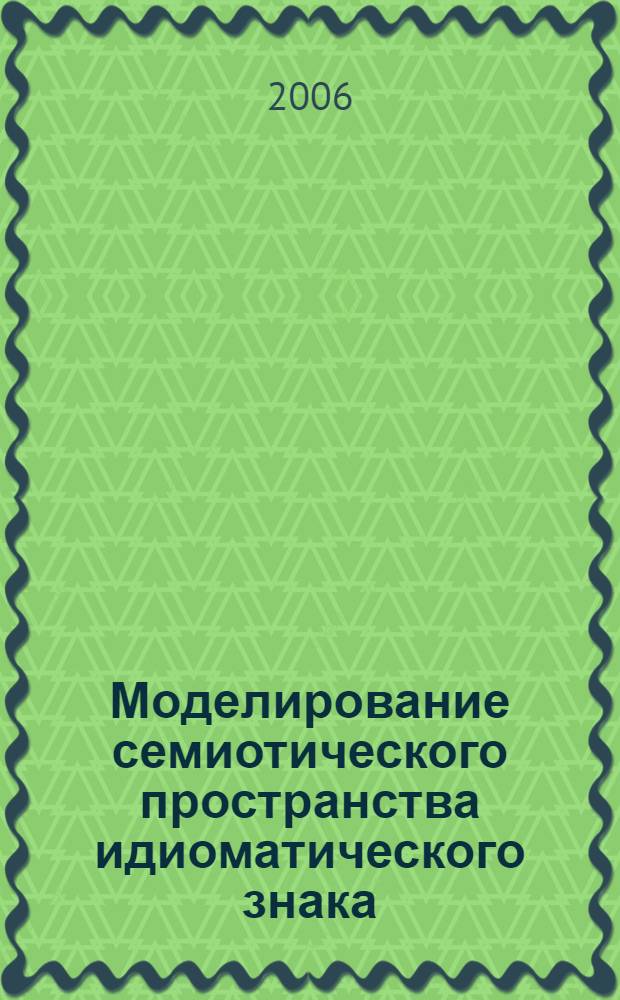 Моделирование семиотического пространства идиоматического знака : автореф. дис. на соиск. учен. степ. канд. филол. наук : специальность 10.02.19 <Теория яз.>