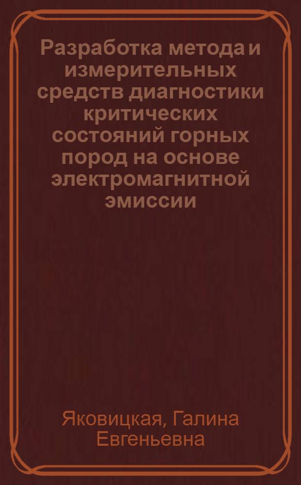 Разработка метода и измерительных средств диагностики критических состояний горных пород на основе электромагнитной эмиссии : автореф. дис. на соиск. учен. степ. д-ра техн. наук : специальность 25.00.20 <Геомеханика, разрушение горных пород, руднич. аэрогазодинамика и горная теплофизика>