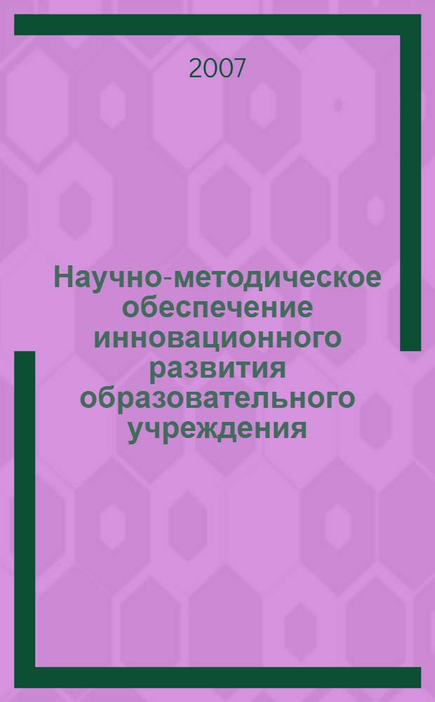 Научно-методическое обеспечение инновационного развития образовательного учреждения : сборник тезисов докладов научно-методической конференции, 26-28 февраля 2007 года