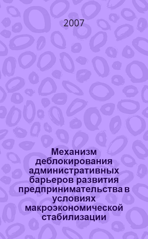 Механизм деблокирования административных барьеров развития предпринимательства в условиях макроэкономической стабилизации : автореф. дис. на соиск. учен. степ. канд. экон. наук : специальность 08.00.01 <Экон. теория> : специальность 08.00.05 <Экономика и упр. нар. хоз-вом>