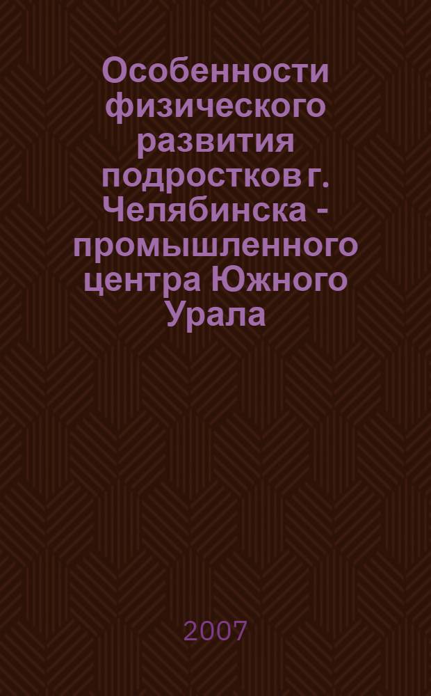 Особенности физического развития подростков г. Челябинска - промышленного центра Южного Урала : автореф. дис. на соиск. учен. степ. канд. мед. наук : специальность 14.00.09 <Педиатрия> : специальность 14.00.33 <Обществ. здоровье и здравоохранение>