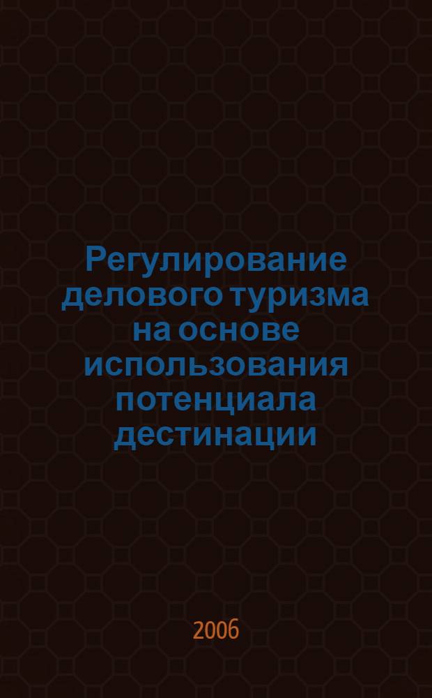 Регулирование делового туризма на основе использования потенциала дестинации : автореф. дис. на соиск. учен. степ. канд. экон. наук : специальность 08.00.05 <Экономика и упр. нар. хоз-вом>