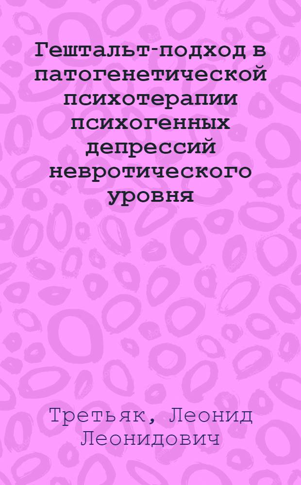 Гештальт-подход в патогенетической психотерапии психогенных депрессий невротического уровня : автореф. дис. на соиск. учен. степ. канд. мед. наук : специальность 14.00.18 <Психиатрия>