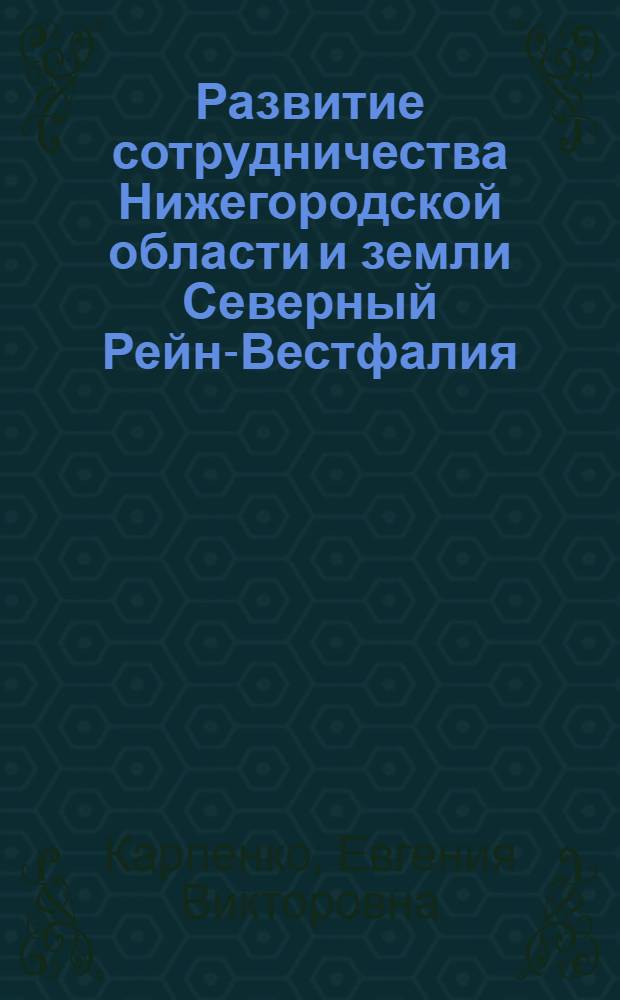 Развитие сотрудничества Нижегородской области и земли Северный Рейн-Вестфалия: структурно-функциональные особенности и технологическое обеспечение : автореф. дис. на соиск. учен. степ. канд. полит. наук : специальность 23.00.02 <Полит. ин-ты, этнополит. конфликтология, нац. и полит. процессы и технологии>