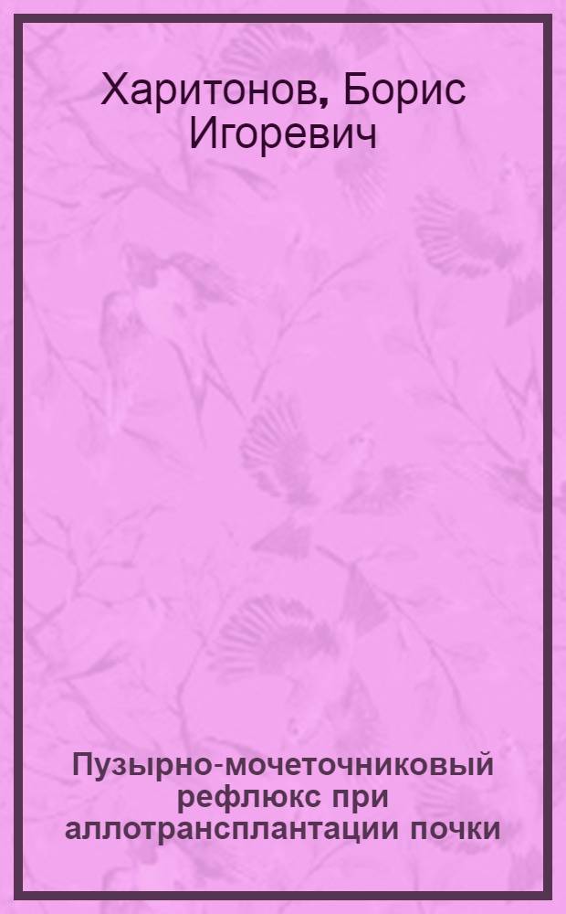 Пузырно-мочеточниковый рефлюкс при аллотрансплантации почки: осложнения, диагностика, хирургическое лечение : автореф. дис. на соиск. учен. степ. канд. мед. наук : специальность 14.00.40 <Урология> : специальность 14.00.41 <Трансплантология и искусств. органы>