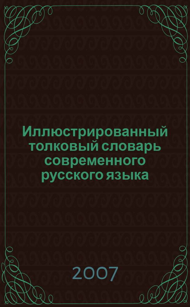 Иллюстрированный толковый словарь современного русского языка : более 35000 слов, 2500 иллюстраций : активная, наиболее употребительная лексика русского языка конца XX - начала XXI века