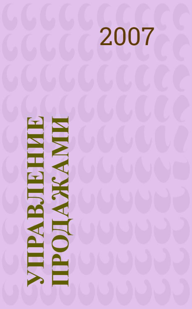 Управление продажами : учебное пособие для студентов высших учебных заведений, обучающихся по специальностям "Маркетинг" (080111), "Коммерция (торговое дело)" (080301)