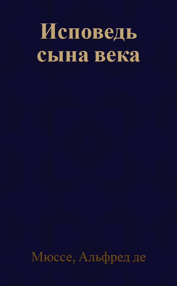 Исповедь сына века; Новеллы: перевод с французского / Альфред де Мюссе; вступ. ст. и примеч. В. Мильчиной