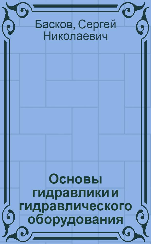 Основы гидравлики и гидравлического оборудования : учебное пособие для студентов высших учебных заведений, обучающихся по специальности "Металлургические машины и оборудование"