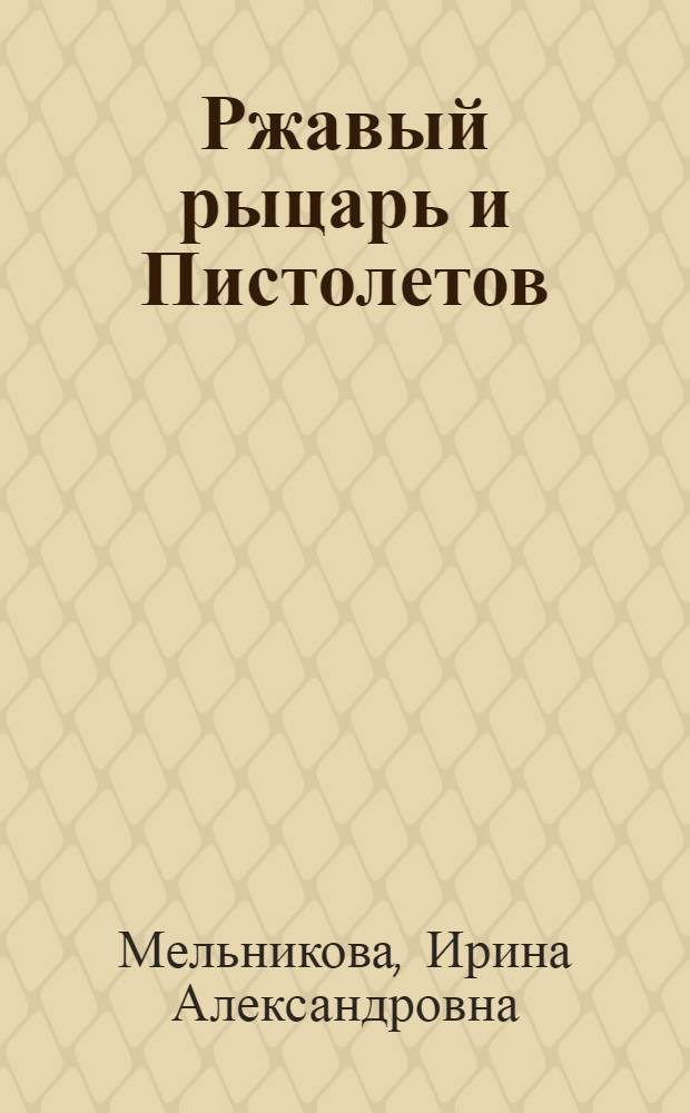 Ржавый рыцарь и Пистолетов : роман