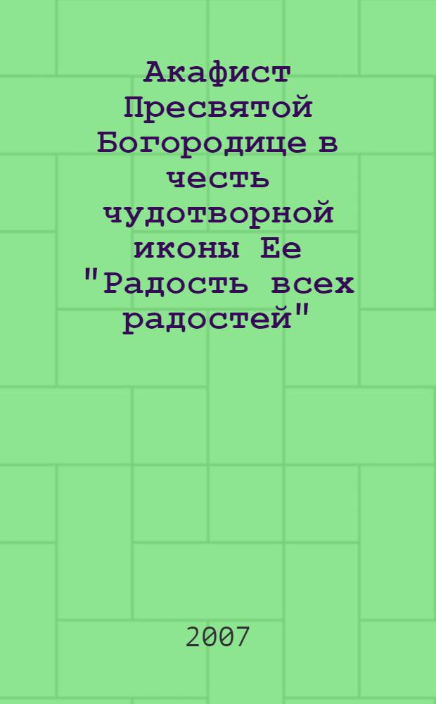 Акафист Пресвятой Богородице в честь чудотворной иконы Ее "Радость всех радостей" ("Умиление" Серафимо-Дивеевской)