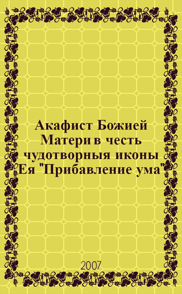 Акафист Божией Матери в честь чудотворныя иконы Ея "Прибавление ума"