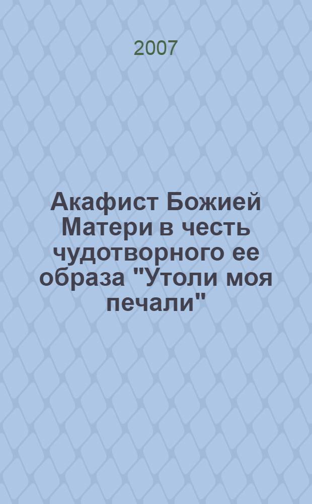Акафист Божией Матери в честь чудотворного ее образа "Утоли моя печали"