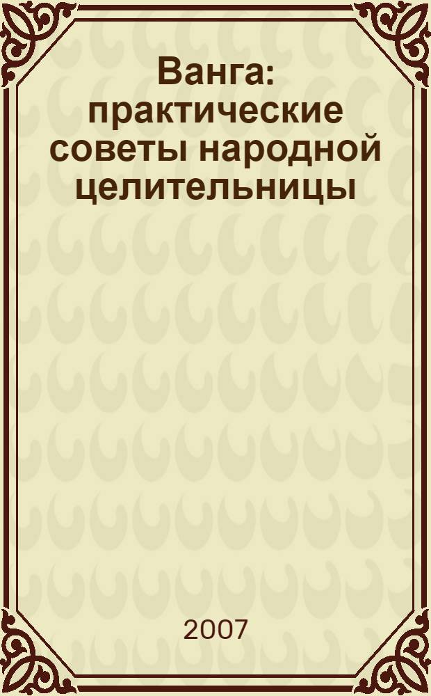 Ванга : практические советы народной целительницы