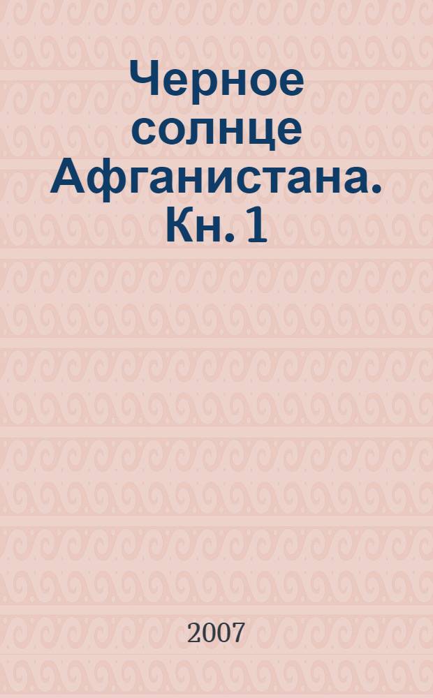 Черное солнце Афганистана. [Кн. 1] : [Афган]